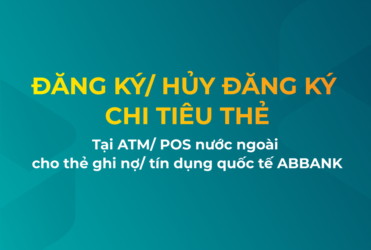 THÔNG BÁO VỀ DỊCH VỤ ĐĂNG KÝ/ HỦY ĐĂNG KÝ CHI TIÊU THẺ TẠI ATM/ POS QUỐC TẾ CHO THẺ GHI NỢ/ TÍN DỤNG QUỐC TẾ ABBANK<br />