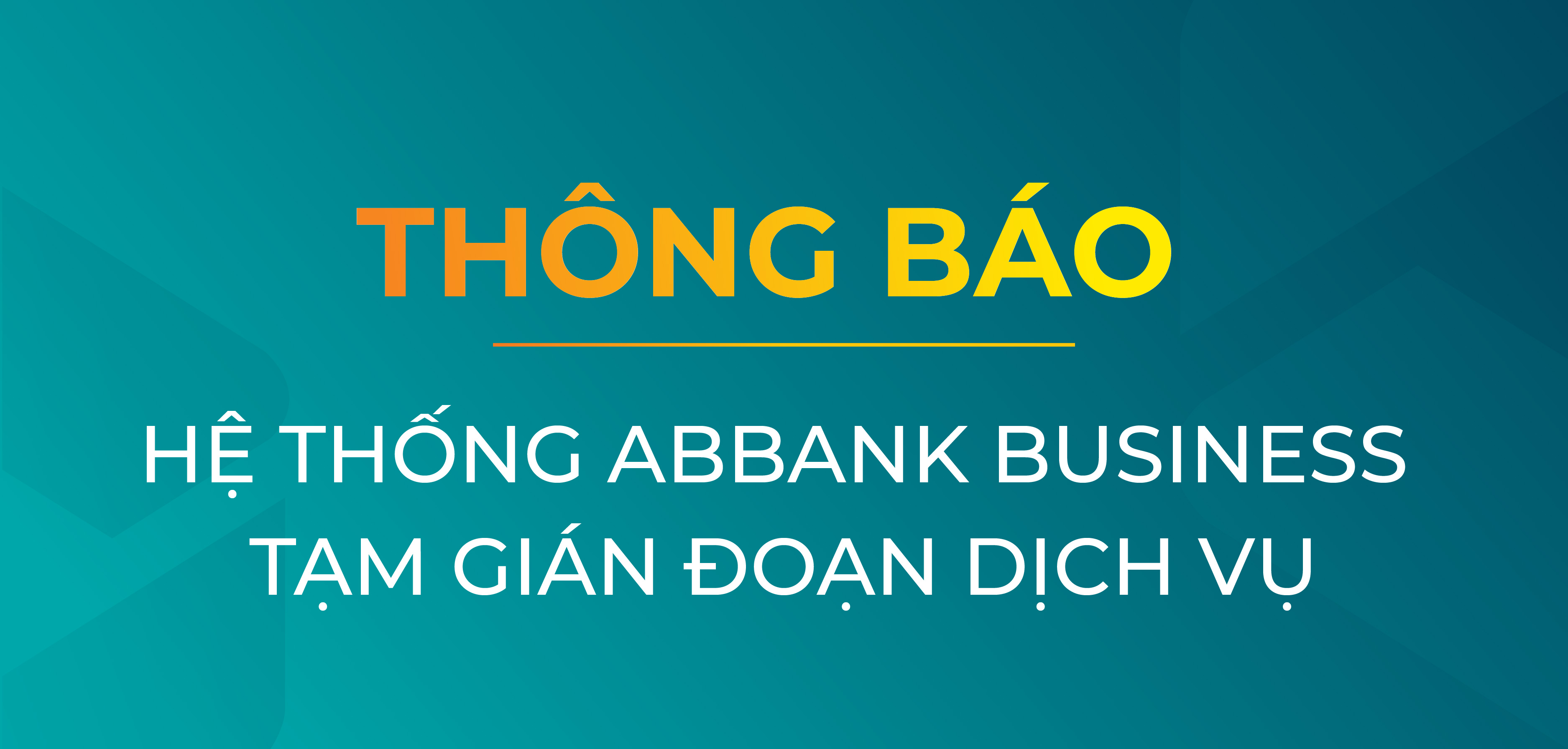 THÔNG BÁO HỆ THỐNG ABBANK BUSINESS TẠM GIÁN ĐOẠN DỊCH VỤ