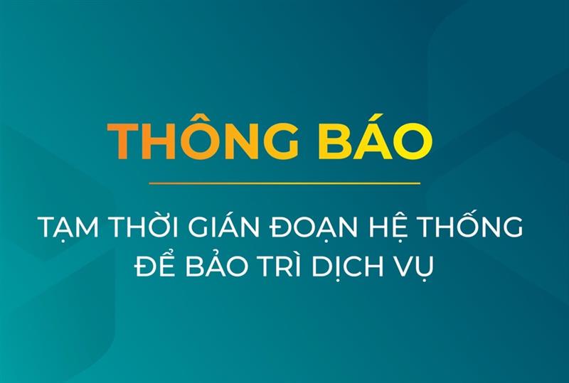 THÔNG BÁO TẠM THỜI GIÁN ĐOẠN HỆ THỐNG ĐỂ BẢO TRÌ DỊCH VỤ<br />  