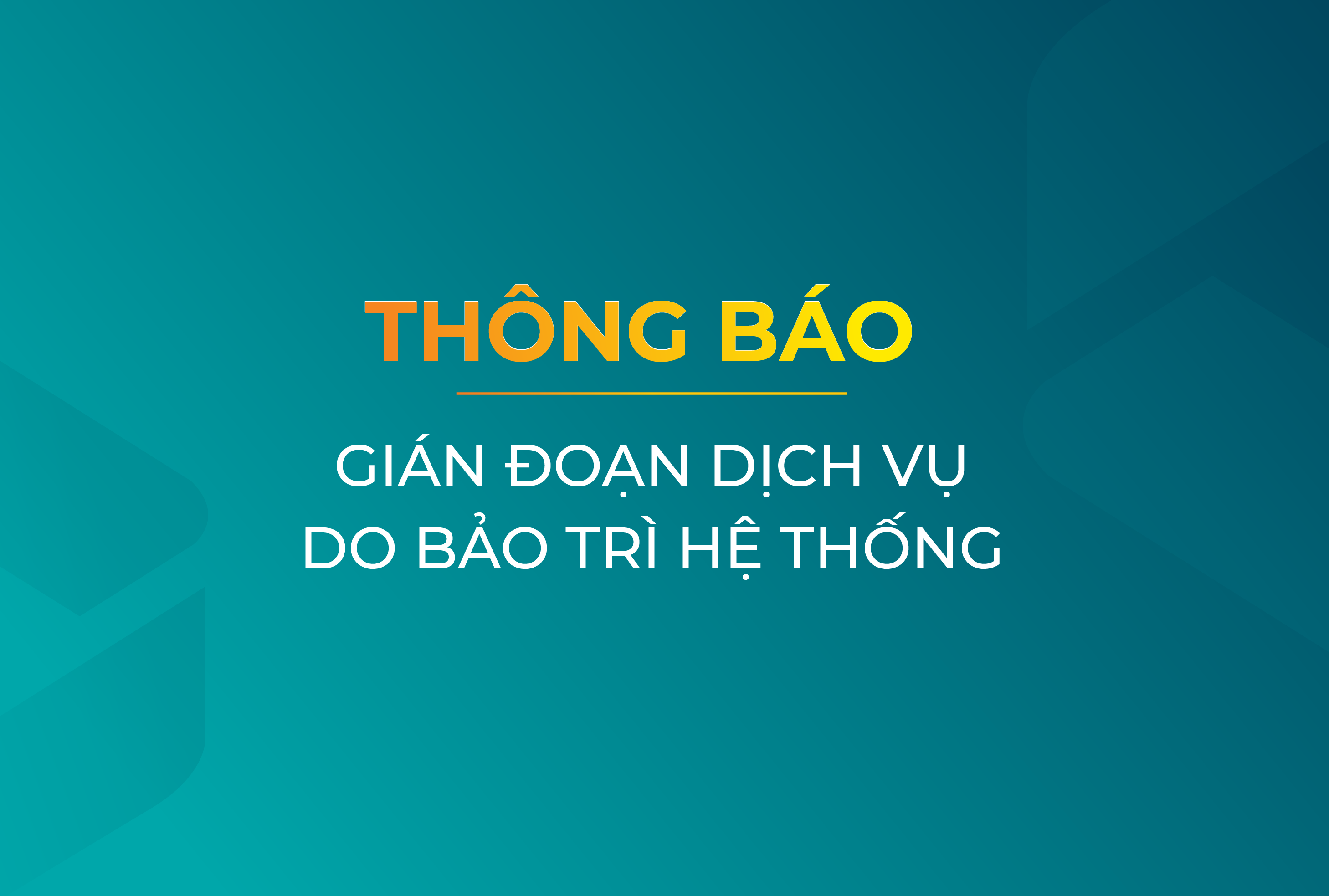 THÔNG BÁO GIÁN ĐOẠN DỊCH VỤ DO BẢO TRÌ HỆ THỐNG