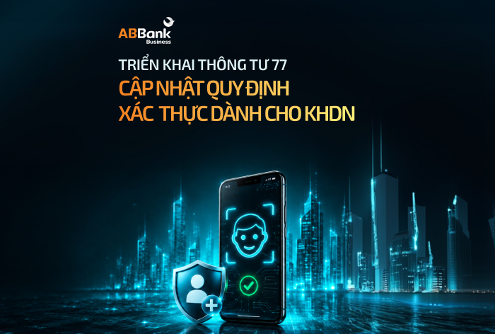 ABBANK THÔNG BÁO CẬP NHẬT QUY ĐỊNH BẢO MẬT GIAO DỊCH TRỰC TUYẾN DÀNH CHO DOANH NGHIỆP THEO THÔNG TƯ 77 TỪ 01/07/2026